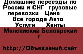 Домашние переезды по России и СНГ, грузовые перевозки › Цена ­ 7 - Все города Авто » Услуги   . Ханты-Мансийский,Белоярский г.